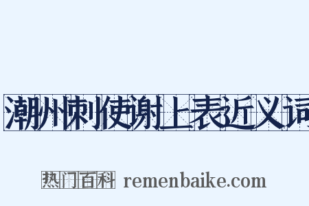 潮州刺使谢上表近义词是什么意思的图片